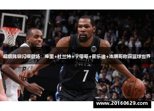 超级阵容闪耀登场：库里+杜兰特+字母哥+霍乐迪+浓眉哥称霸篮球世界
